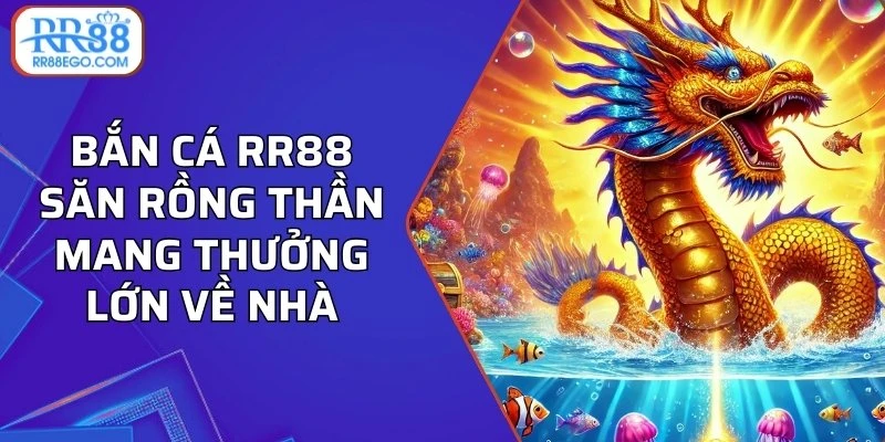 Bắn cá RR88 săn Rồng Thần mang thưởng lớn về nhà